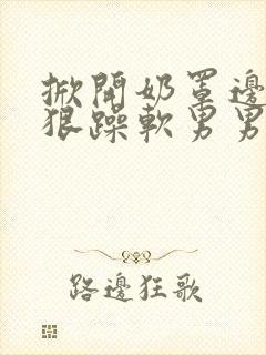 掀开奶罩边躁狠狠躁软男男视频