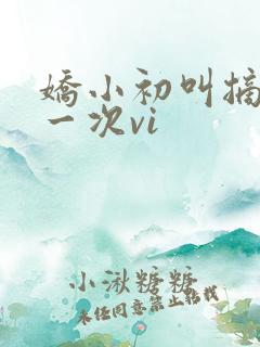 娇小初叫摘花第一次vi