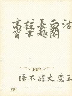 高校长白沽无弹窗笔趣阁