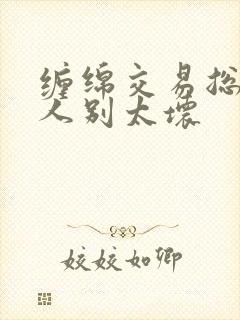 缠绵交易总裁大人别太坏