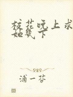 校花晚上求我桶她几下