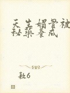 天生媚骨被爹娘秘药养成