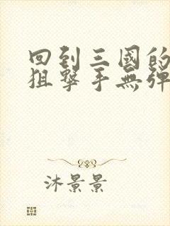 回到三国的特种狙击手无弹窗