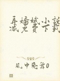 弄娇娥小说无删减免费下载