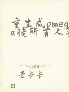 重生成omega后所有人争着要娶我