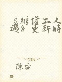 《维修工人的绝遇》更新时间