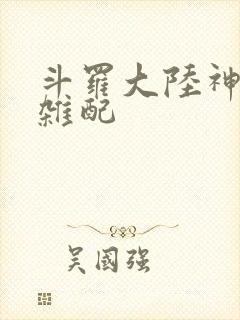 斗罗大陆神界大杂配