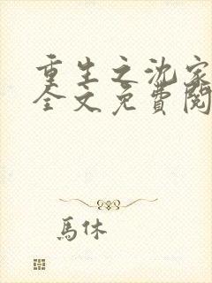 重生之沈家嫡女全文免费阅读