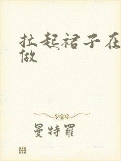 拉起裙子在厨房做