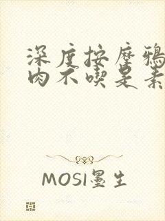 深度按摩鸦鸦吃肉不吃是素笔