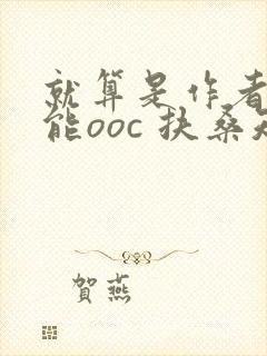 就算是作者也不能ooc 扶桑知我