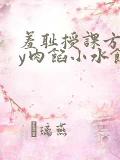 羞耻授课方式by肉馅小水饺