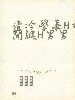 清冷学长H乖打开腿H男男