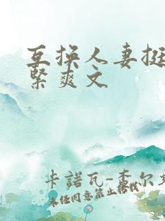 互换人妻挺进好紧爽文