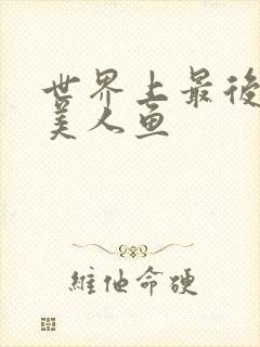 世界上最后一条美人鱼