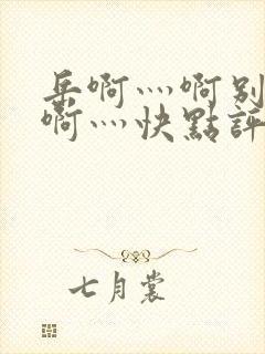 岳啊灬啊别停灬啊灬快点评价