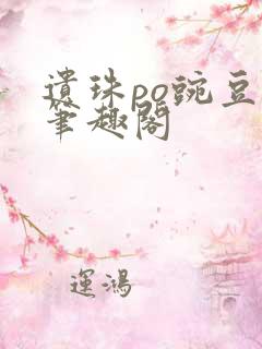 遗珠po豌豆荚笔趣阁