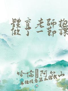 体育老师抱着我做了一节课