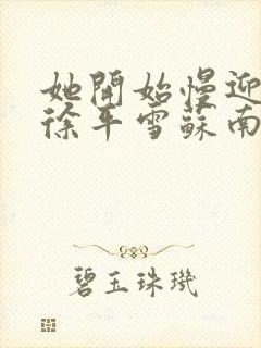 她开始慢迎迎合徐平雪苏南风