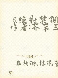 《绝对禁锢》 作者:芥末三三