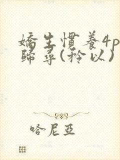 娇生惯养4ph归寻(矜以)