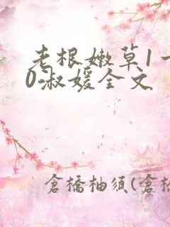 老根嫩草1一40淑媛全文