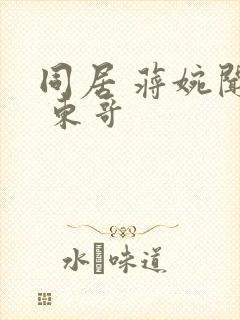 同居 蒋婉闻烬 东哥