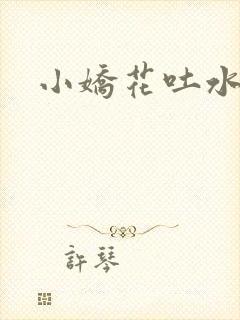 小娇花吐水h