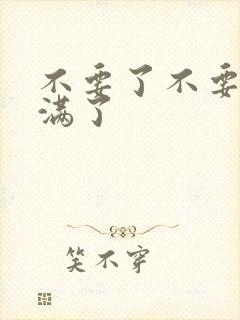 不要了不要了太满了