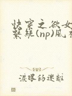 快穿之欲女养成系统(np)风祈乔安娜
