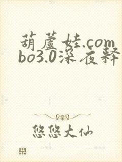 葫芦娃.combo3.0深夜释放自己