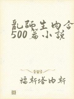 乱师生肉合集乱500篇小说
