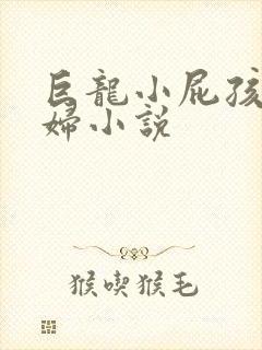 巨龙小屁孩玩美妇小说