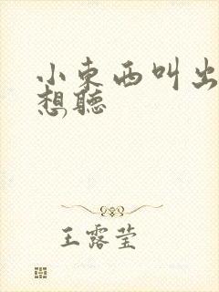 小东西叫出来我想听