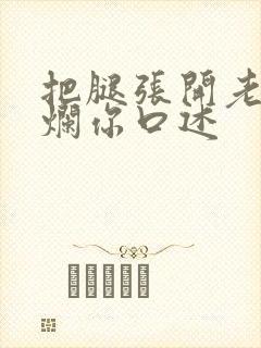 把腿张开老子臊烂你口述