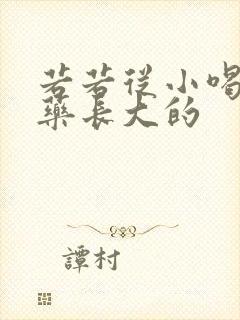 若若从小喝催乳药长大的