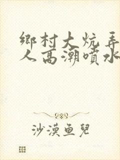 乡村大炕弄老女人高潮喷水