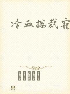 冷血总裁宠虐爱