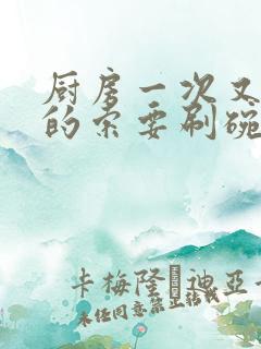 厨房一次又一次的索要刷碗穆天阳