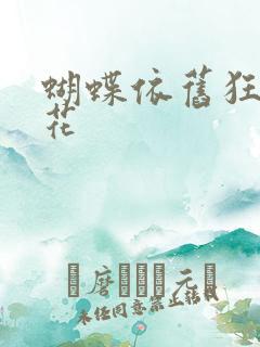 蝴蝶依旧狂恋着花