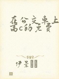 在公交车上弄到高c的免费