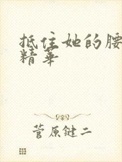 抵住她的腰释放精华