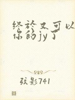 终于又可以吃到你的jy了