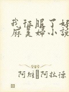 我征服了好友麻麻美妇小说