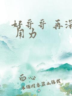 好哥哥 再深点 用力