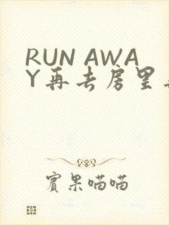 RUN AWAY再去房里再做一次吧