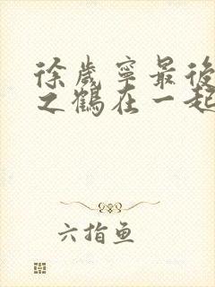 徐岁宁最后和洛之鹤在一起了吗