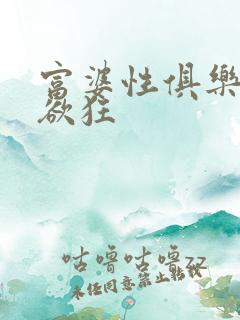 富婆性俱乐部纵欲狂