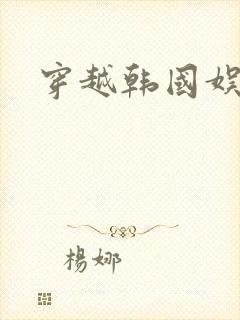 穿越韩国娱乐圈