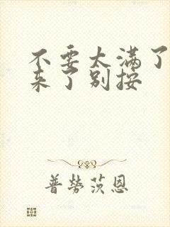 不要太满了鼓起来了别按